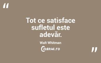  Tot ce satisface sufletul este adevăr. Walt Whitman...