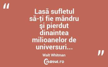 Lasă sufletul să-ţi fie mândru şi pierdut dinaintea milioanelor de universuri... Walt Whitman...