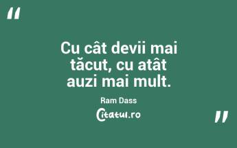 Cu cât devii mai tăcut, cu atât auzi mai mult. Ram Dass...
