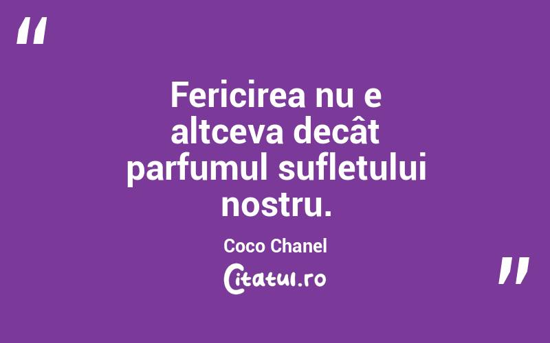 Fericirea nu e altceva decât parfumul sufletului nostru. Coco Chanel
