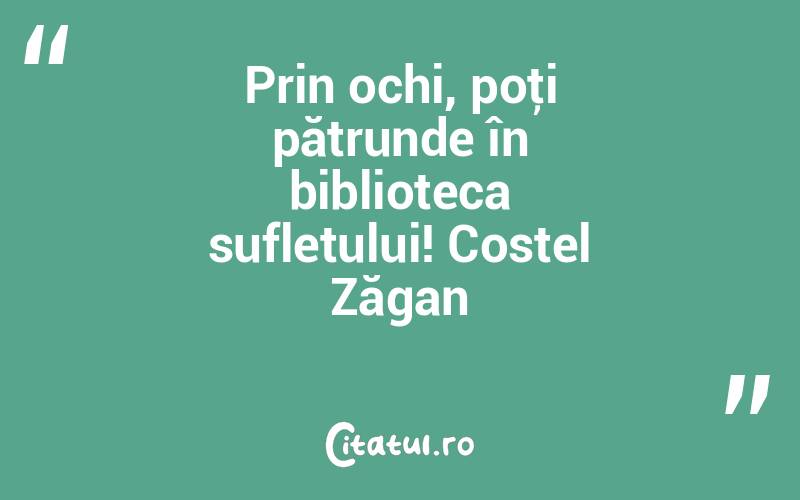 Prin ochi, poţi pătrunde în biblioteca sufletului! Costel Zăgan
