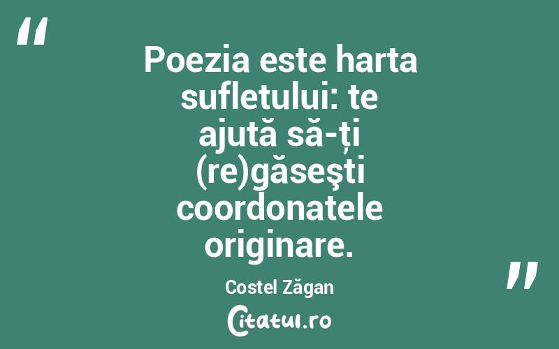  Poezia este harta sufletului: te ajută să-ţi (re)găseşti coordonatele originare. Costel Zăgan
