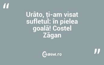 Urâto, ţi-am visat sufletul: în pielea goală! Costel Zăgan...