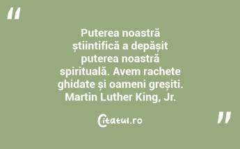 Puterea noastră științifică a depășit puterea noastră spirituală. Avem rachete ghidate și oameni greșiți. Martin Luther King, Jr....