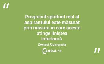 Progresul spiritual real al aspirantului este măsurat prin măsura în care acesta atinge liniștea interioară. Swami Sivananda...
