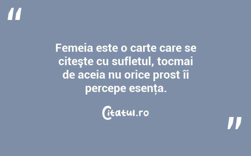 Femeia este o carte care se citeşte cu sufletul, tocmai de aceia nu orice prost îi percepe esenţa. 
