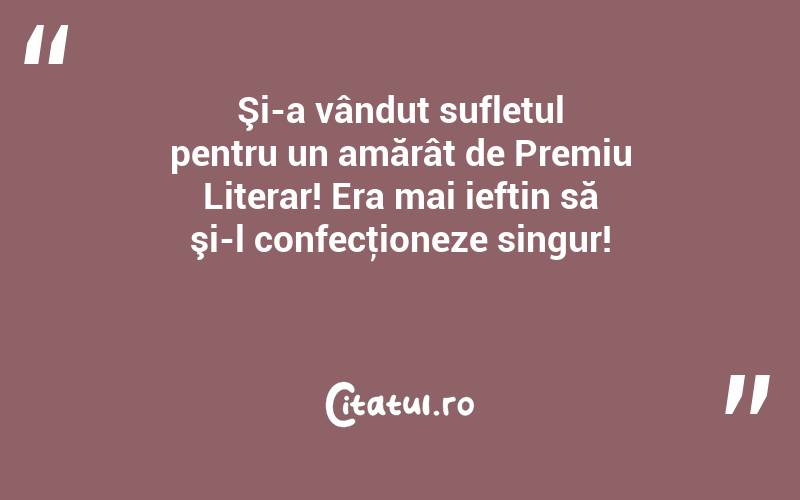 Şi-a vândut sufletul pentru un amărât de Premiu Literar! Era mai ieftin să şi-l confecţioneze singur! 

