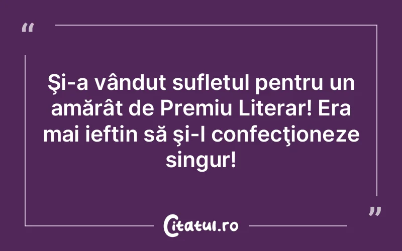 Şi-a vândut sufletul pentru un amărât de Premiu Literar! Era mai ieftin să şi-l confecţioneze singur!