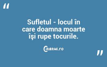 Sufletul - locul în care doamna moarte îşi rupe tocurile. ...