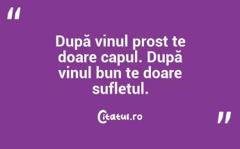 După vinul prost te doare capul. După vinul bun te doare sufletul. ...