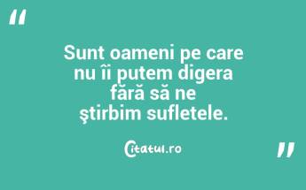 Sunt oameni pe care nu îi putem digera fără să ne ştirbim sufletele. ...