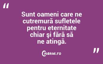 Sunt oameni care ne cutremură sufletele pentru eternitate chiar şi fără să ne atingă. ...