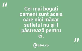 Cei mai bogaţi oameni sunt aceia care nici măcar sufletul nu şi-l păstrează pentru ei. ...