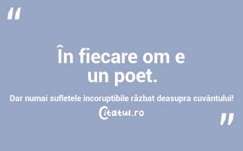 În fiecare om e un poet. Dar numai sufletele incoruptibile răzbat deasupra cuvântului! ...