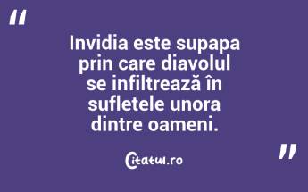 Invidia este supapa prin care diavolul se infiltrează în sufletele unora dintre oameni. ...