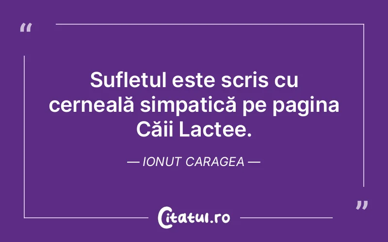 Sufletul este scris cu cerneală simpatică pe pagina Căii Lactee. Ionut Caragea