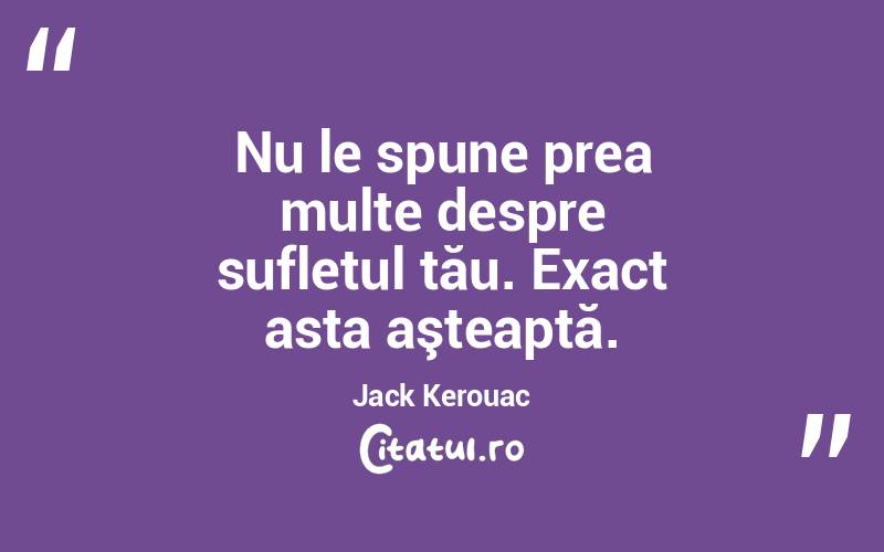  Nu le spune prea multe despre sufletul tău. Exact asta aşteaptă. Jack Kerouac
