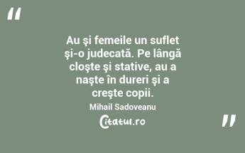 Au şi femeile un suflet şi-o judecată. Pe lângă cloşte şi stative, au a naşte în dureri şi a creşte copii. Mihail Sadoveanu...