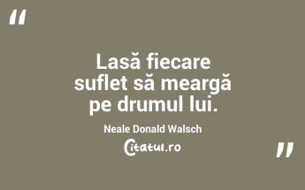 Lasă fiecare suflet să meargă pe drumul lui. Neale Donald Walsch...
