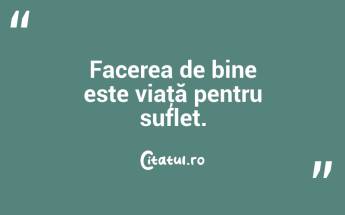   Facerea de bine este viaţă pentru suflet. ...
