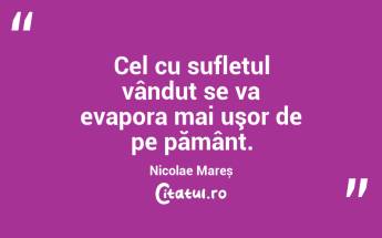 Cel cu sufletul vândut se va evapora mai uşor de pe pământ. Nicolae Mareș...