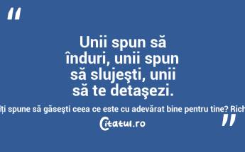  Unii spun să înduri, unii spun să slujeşti, unii să te detaşezi. Dar cine îţi spune să găseşti ceea ce este cu adevărat bine pentru tine? Richard Bach...