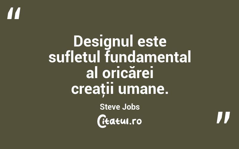 Designul este sufletul fundamental al oricărei creaţii umane. Steve Jobs
