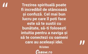  Trezirea spirituală poate fi incredibil de stâncoasă și confuză. Cel mai bun lucru pe care îl poți face este să te susții cu bunătate, să-ți folosești intuiția pentru a naviga și să te conectezi cu oameni care au aceleași idei. Kristen...
