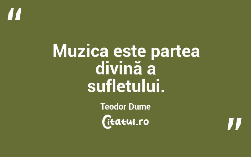 Muzica este partea divină a sufletului. Teodor Dume
