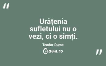 Urâţenia sufletului nu o vezi, ci o simţi. Teodor Dume...