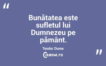 Bunătatea este sufletul lui Dumnezeu pe pământ. Teodor Dume...