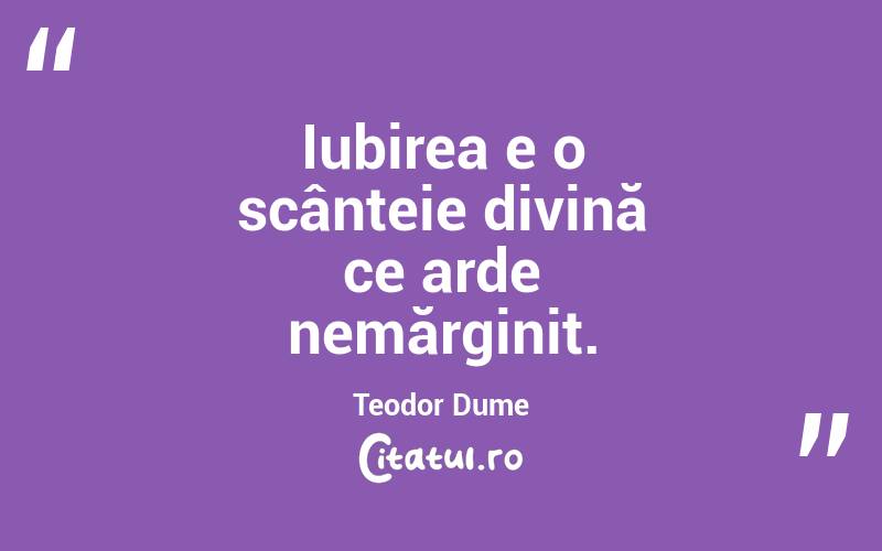 Iubirea e o scânteie divină ce arde nemărginit. Teodor Dume
