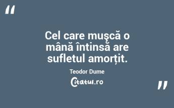 Cel care muşcă o mână întinsă are sufletul amorţit. Teodor Dume...