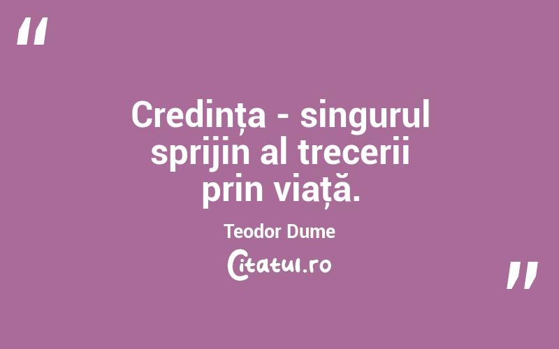 Credinţa - singurul sprijin al trecerii prin viaţă. Teodor Dume
