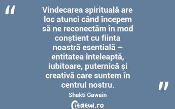 Vindecarea spirituală are loc atunci când începem să ne reconectăm în mod conștient cu ființa noastră esențială – entitatea înțeleaptă, iubitoare, puternică și creativă care suntem în centrul nostru. Shakti Gawain...