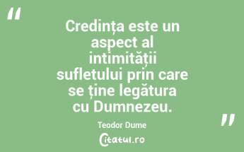 Credinţa este un aspect al intimităţii sufletului prin care se ţine legătura cu Dumnezeu. Teodor Dume...