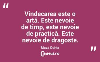 Vindecarea este o artă. Este nevoie de timp, este nevoie de practică. Este nevoie de dragoste. Maza Dohta...