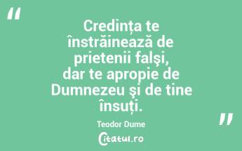 Credinţa te înstrăinează de prietenii falşi, dar te apropie de Dumnezeu şi de tine însuţi. Teodor Dume...