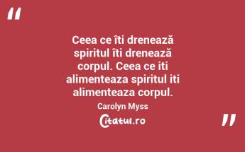 Ceea ce îți drenează spiritul îți drenează corpul. Ceea ce iti alimenteaza spiritul iti alimenteaza corpul. Carolyn Myss...