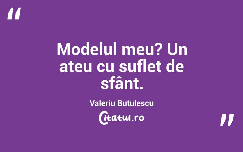   Modelul meu? Un ateu cu suflet de sfânt. Valeriu Butulescu
