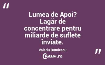 Lumea de Apoi? Lagăr de concentrare pentru miliarde de suflete înviate. Valeriu Butulescu...