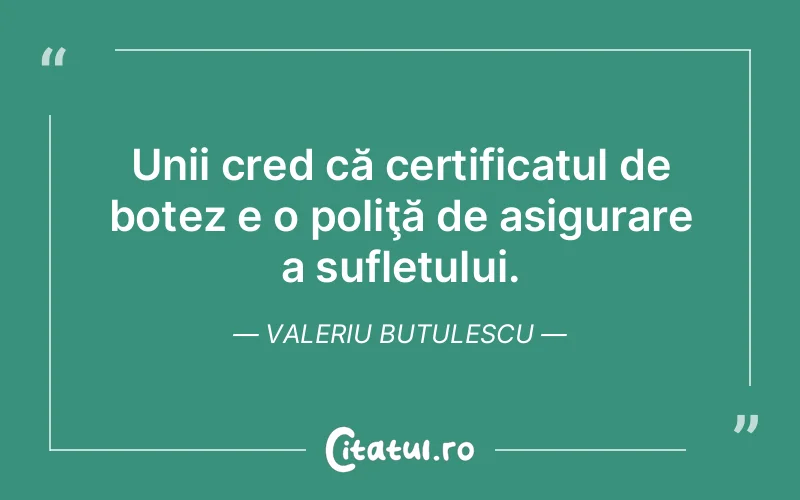 Unii cred că certificatul de botez e o poliţă de asigurare a sufletului. Valeriu Butulescu