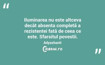 Iluminarea nu este altceva decât absența completă a rezistenței față de ceea ce este. Sfarsitul povestii. Adyashanti...