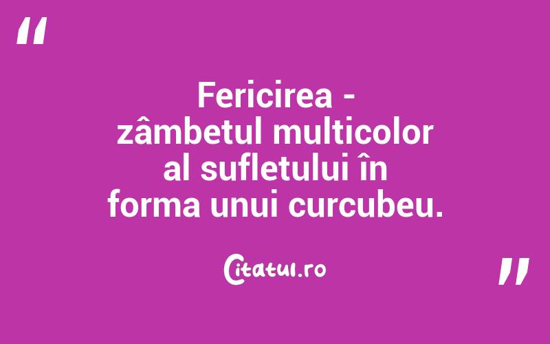 Fericirea - zâmbetul multicolor al sufletului în forma unui curcubeu. 
