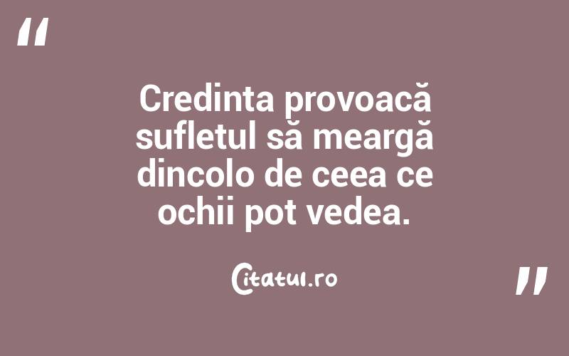 Credința provoacă sufletul să meargă dincolo de ceea ce ochii pot vedea. 
