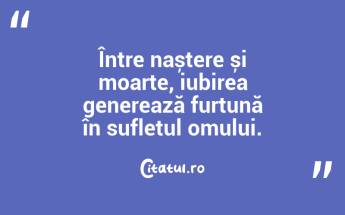 Între naștere și moarte, iubirea generează furtună în sufletul omului. ...