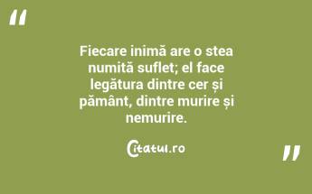 Fiecare inimă are o stea numită suflet; el face legătura dintre cer și pământ, dintre murire și nemurire. ...