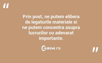 Prin post, ne putem elibera de legaturile materiale si ne putem concentra asupra lucrurilor cu adevarat importante....