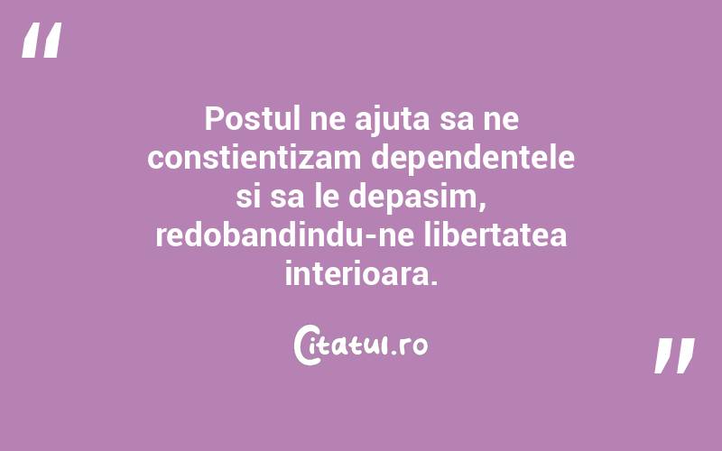 Postul ne ajuta sa ne constientizam dependentele si sa le depasim, redobandindu-ne libertatea interioara.
