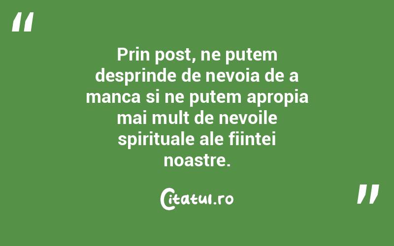 Prin post, ne putem desprinde de nevoia de a manca si ne putem apropia mai mult de nevoile spirituale ale fiintei noastre.
